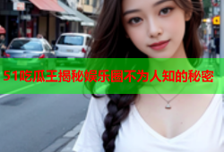 51吃瓜王揭秘娱乐圈不为人知的秘密
