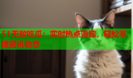 51无敌吃瓜：实时热点追踪，轻松掌握资讯动态