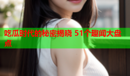 吃瓜时代的秘密揭晓 51个趣闻大盘点
