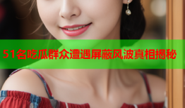 51名吃瓜群众遭遇屏蔽风波真相揭秘