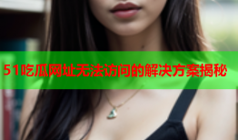 51吃瓜网址无法访问的解决方案揭秘