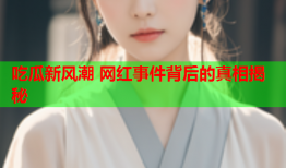 吃瓜新风潮 网红事件背后的真相揭秘