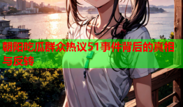 朝阳吃瓜群众热议51事件背后的真相与反转