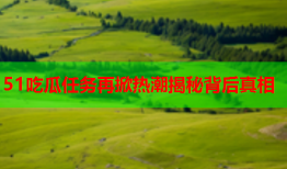 51吃瓜任务再掀热潮揭秘背后真相