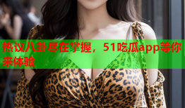 热议八卦尽在掌握，51吃瓜app等你来体验