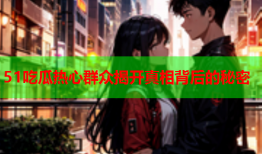 51吃瓜热心群众揭开真相背后的秘密