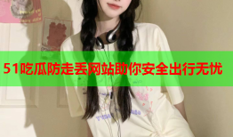 51吃瓜防走丢网站助你安全出行无忧