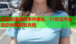 张警官撞玻璃事件曝光，51吃瓜平台助你快速获取真相