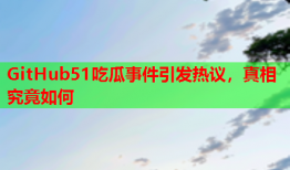 GitHub51吃瓜事件引发热议，真相究竟如何