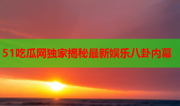 51吃瓜网独家揭秘最新娱乐八卦内幕