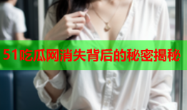 51吃瓜网消失背后的秘密揭秘
