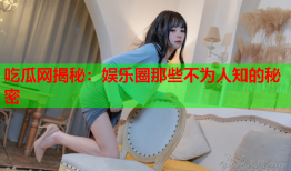 吃瓜网揭秘：娱乐圈那些不为人知的秘密