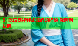 51吃瓜网视频加载问题揭秘 你遇到过吗