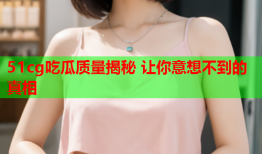 51cg吃瓜质量揭秘 让你意想不到的真相