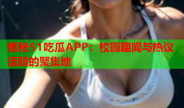 揭秘51吃瓜APP：校园趣闻与热议话题的聚集地