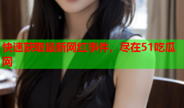 快速获取最新网红事件，尽在51吃瓜网