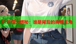 51吃瓜大揭秘：谁是背后的真相主角