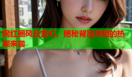 网红圈风云变幻，揭秘背后真相的热潮来袭