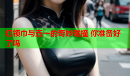 红领巾与五一的奇妙碰撞 你准备好了吗