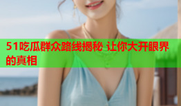 51吃瓜群众路线揭秘 让你大开眼界的真相