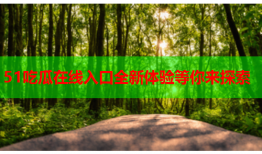 51吃瓜在线入口全新体验等你来探索