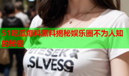 51吃瓜爆料黑料揭秘娱乐圈不为人知的秘密