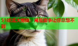 51吃瓜大揭秘：背后故事让你意想不到
