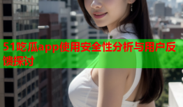 51吃瓜app使用安全性分析与用户反馈探讨