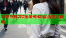 51吃瓜老虎菜全景揭秘精彩瞬间大放送
