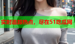 实时追踪热点，尽在51吃瓜网