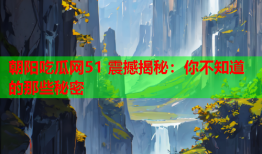 朝阳吃瓜网51 震撼揭秘：你不知道的那些秘密