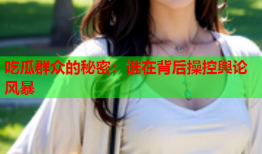 吃瓜群众的秘密：谁在背后操控舆论风暴