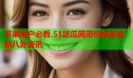 苹果用户必看 51吃瓜网带你畅享最新八卦资讯