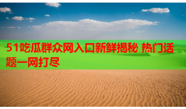 51吃瓜群众网入口新鲜揭秘 热门话题一网打尽