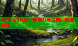 今日吃瓜热议：明星八卦背后的真相揭秘