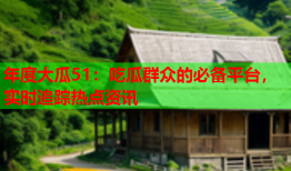 年度大瓜51：吃瓜群众的必备平台，实时追踪热点资讯