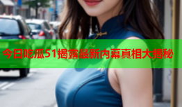 今日吃瓜51揭露最新内幕真相大揭秘