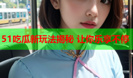 51吃瓜新玩法揭秘 让你乐享不停