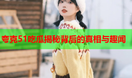 夸克51吃瓜揭秘背后的真相与趣闻