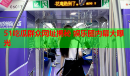 51吃瓜群众网址揭秘 娱乐圈内幕大曝光