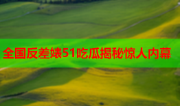全国反差婊51吃瓜揭秘惊人内幕