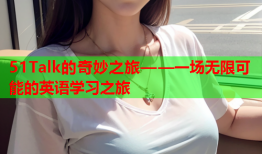 51Talk的奇妙之旅——一场无限可能的英语学习之旅