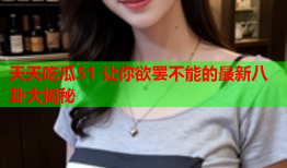 天天吃瓜51 让你欲罢不能的最新八卦大揭秘