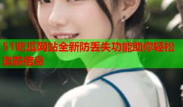 51吃瓜网站全新防丢失功能助你轻松追踪信息