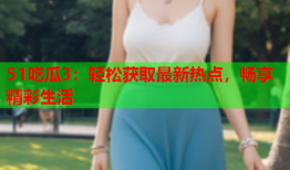 51吃瓜3：轻松获取最新热点，畅享精彩生活