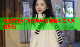 吃瓜情报51揭秘娱乐圈那些不为人知的秘密