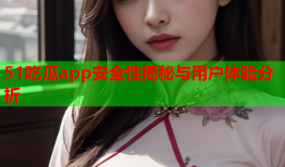 51吃瓜app安全性揭秘与用户体验分析