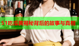 51吃瓜黄揭秘背后的故事与真相