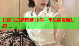 校园吃瓜新风潮 让你一手掌握最新动态