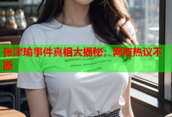 张津瑜事件真相大揭秘，网友热议不断